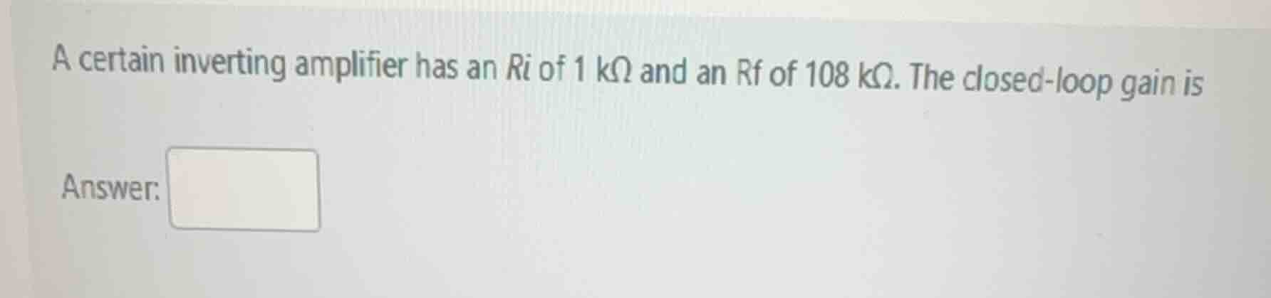 a certain inverting amplifier has an ri of 1 kω and an rf of 108 kω. th…