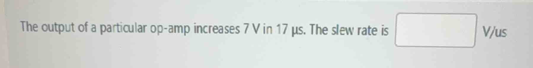 the output of a particular op-amp increases 7 v in 17 μs. the slew rate…