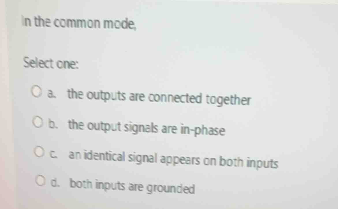 in the common mode, select one: a. the outputs are connected together b…