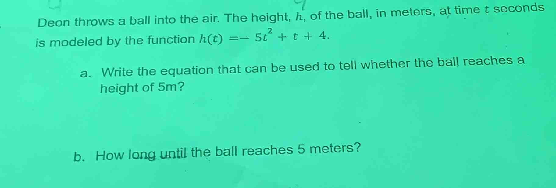 deon throws a ball into the air. the height, h, of the ball, in meters,…