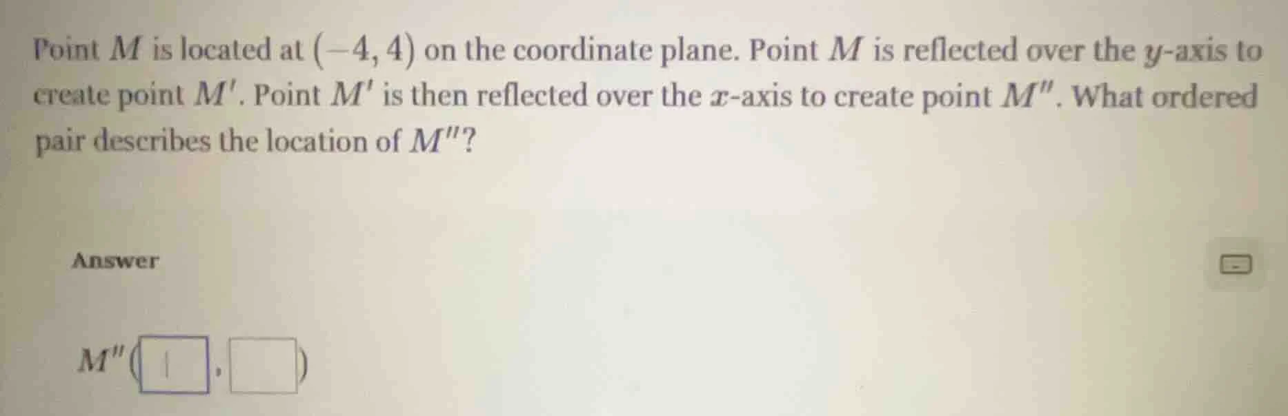 point m is located at (-4, 4) on the coordinate plane. point m is refle…