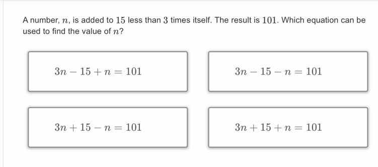 a number, n, is added to 15 less than 3 times itself. the result is 101…