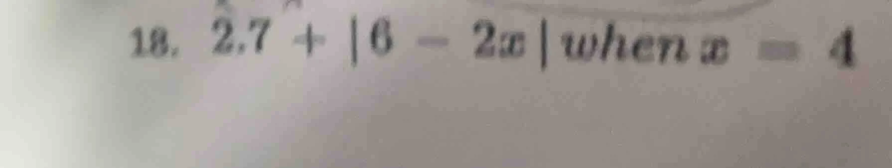 18. $2.7 + |6 - 2x|$ when $x = 4$