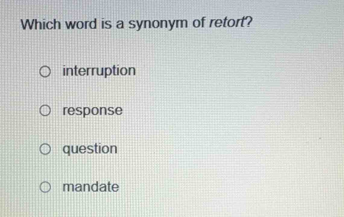 which word is a synonym of retort? interruption response question manda…