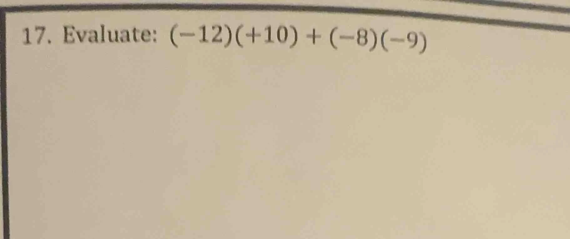 17. evaluate: $(-12)(+10) + (-8)(-9)$
