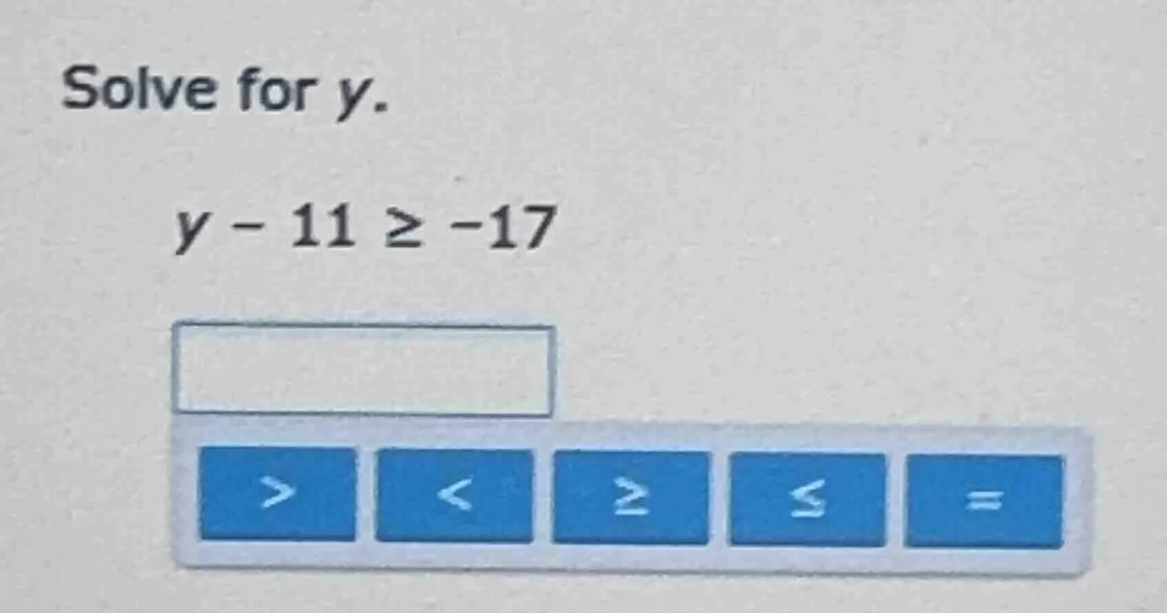 solve for y. y - 11 ≥ -17