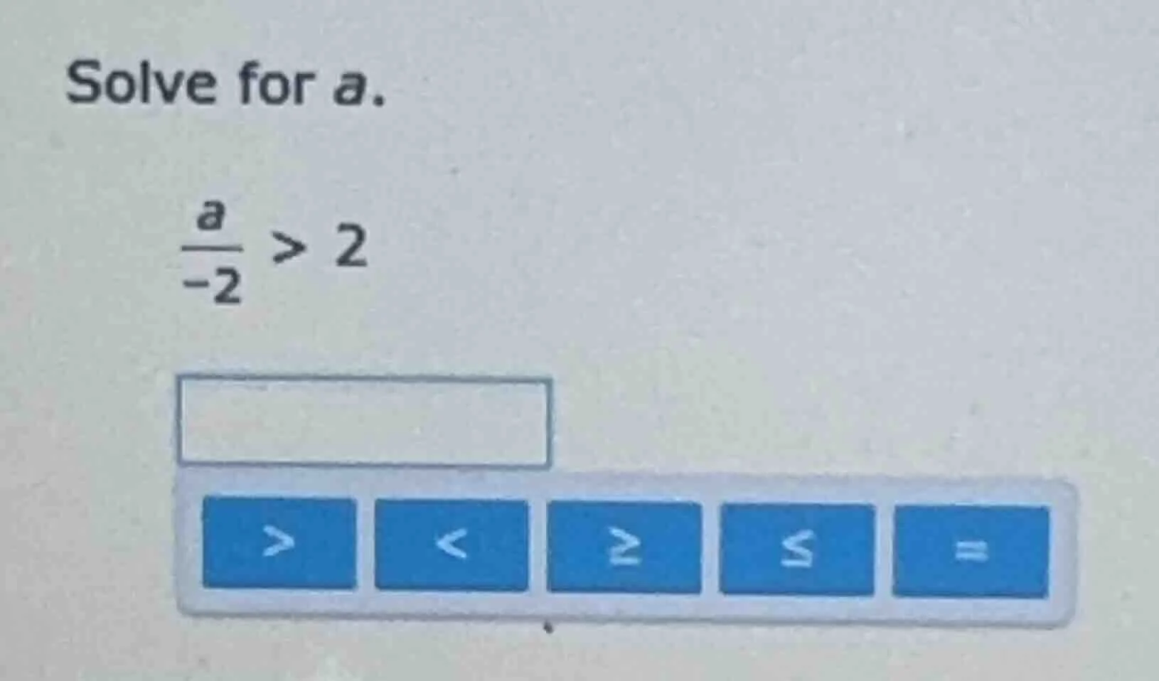 solve for a. \\frac{a}{-2} > 2