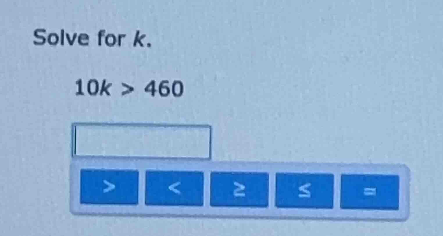 solve for k. 10k > 460