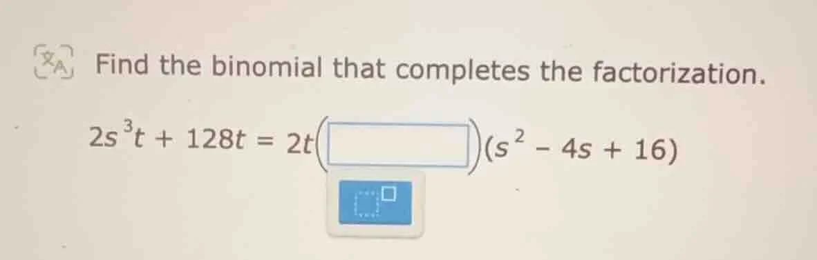 find the binomial that completes the factorization. $2s^{3}t + 128t = 2…