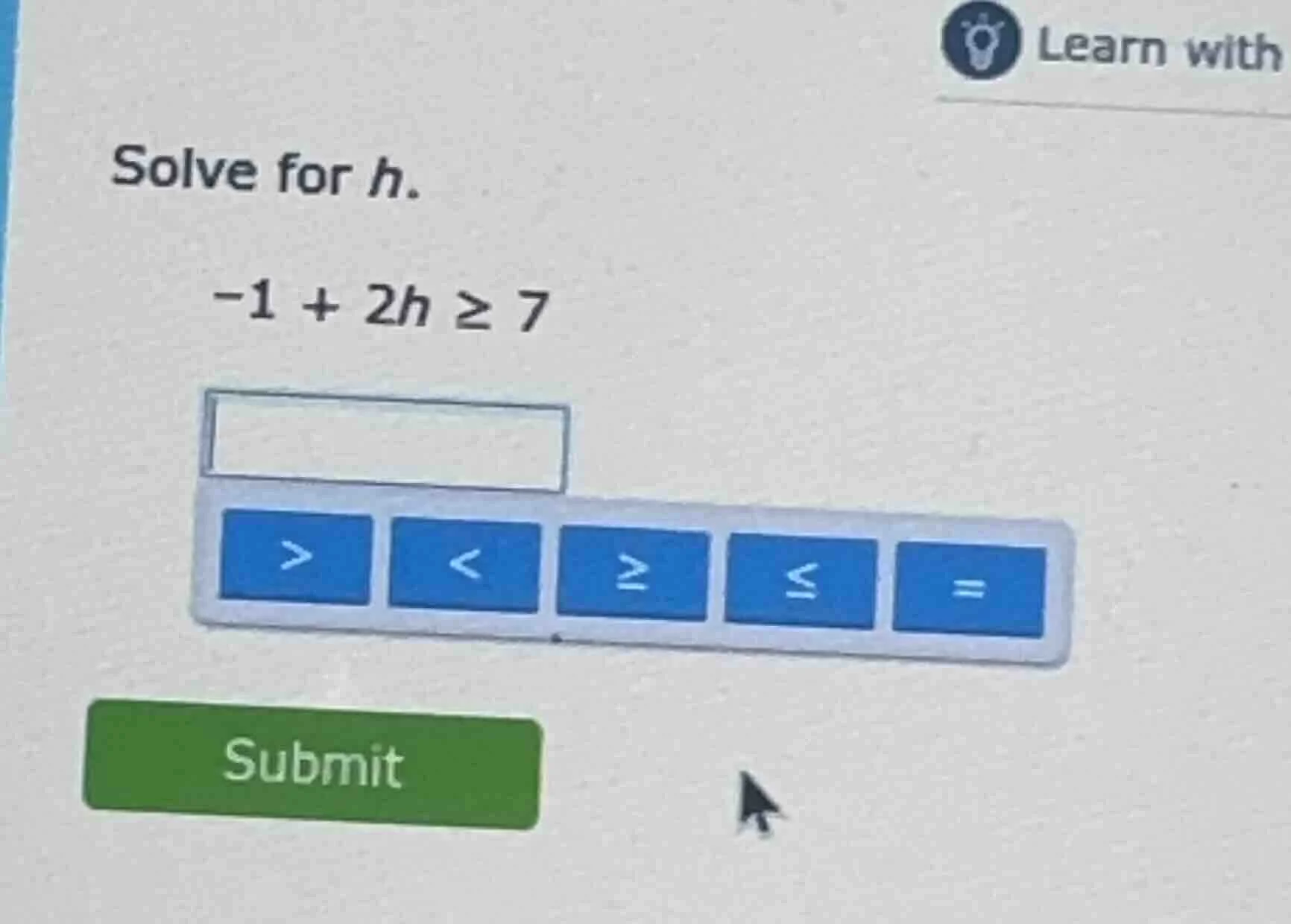 solve for h. -1 + 2h ≥ 7