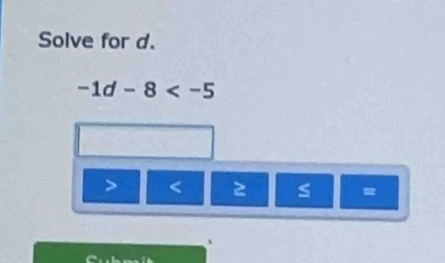 solve for d. -1d - 8 < -5