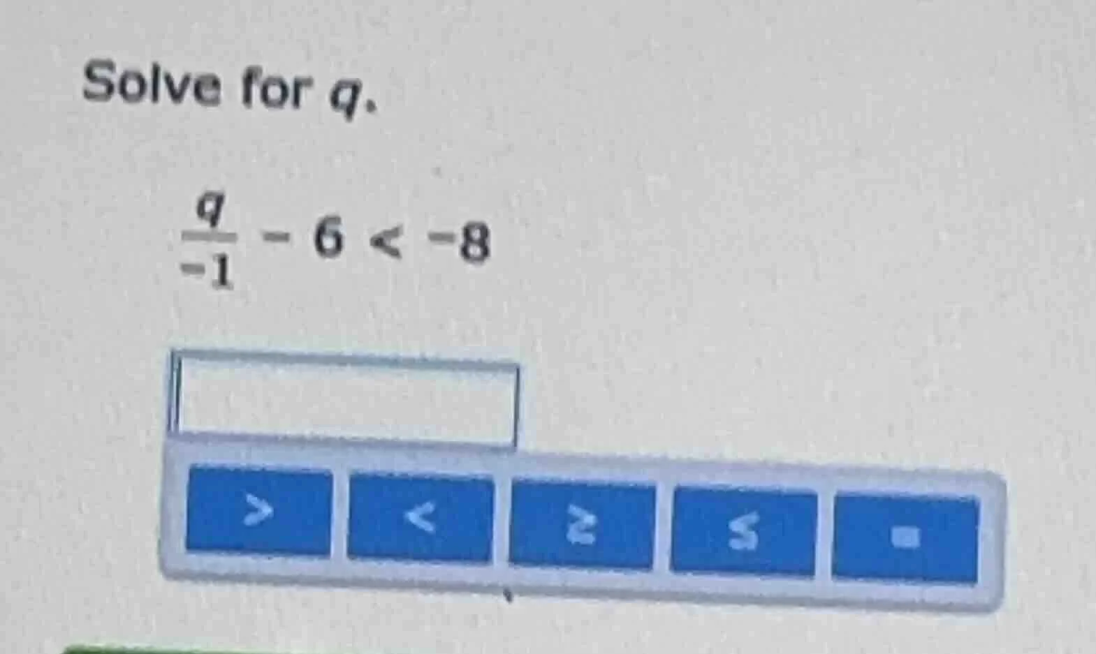 solve for q. \\(\\frac{q}{-1} - 6 < -8\\)