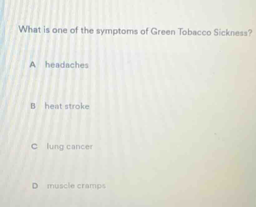 what is one of the symptoms of green tobacco sickness? a headaches b he…