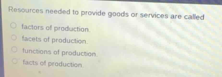 resources needed to provide goods or services are called factors of pro…