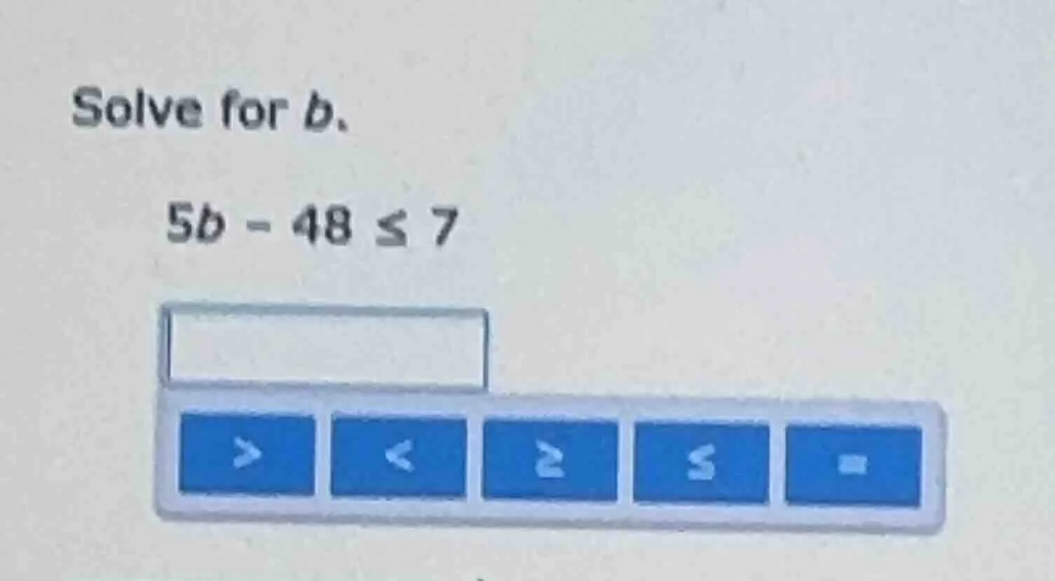 solve for b. 5b - 48 ≤ 7