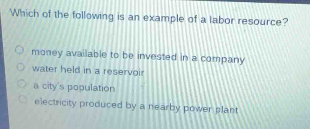 which of the following is an example of a labor resource? money availab…