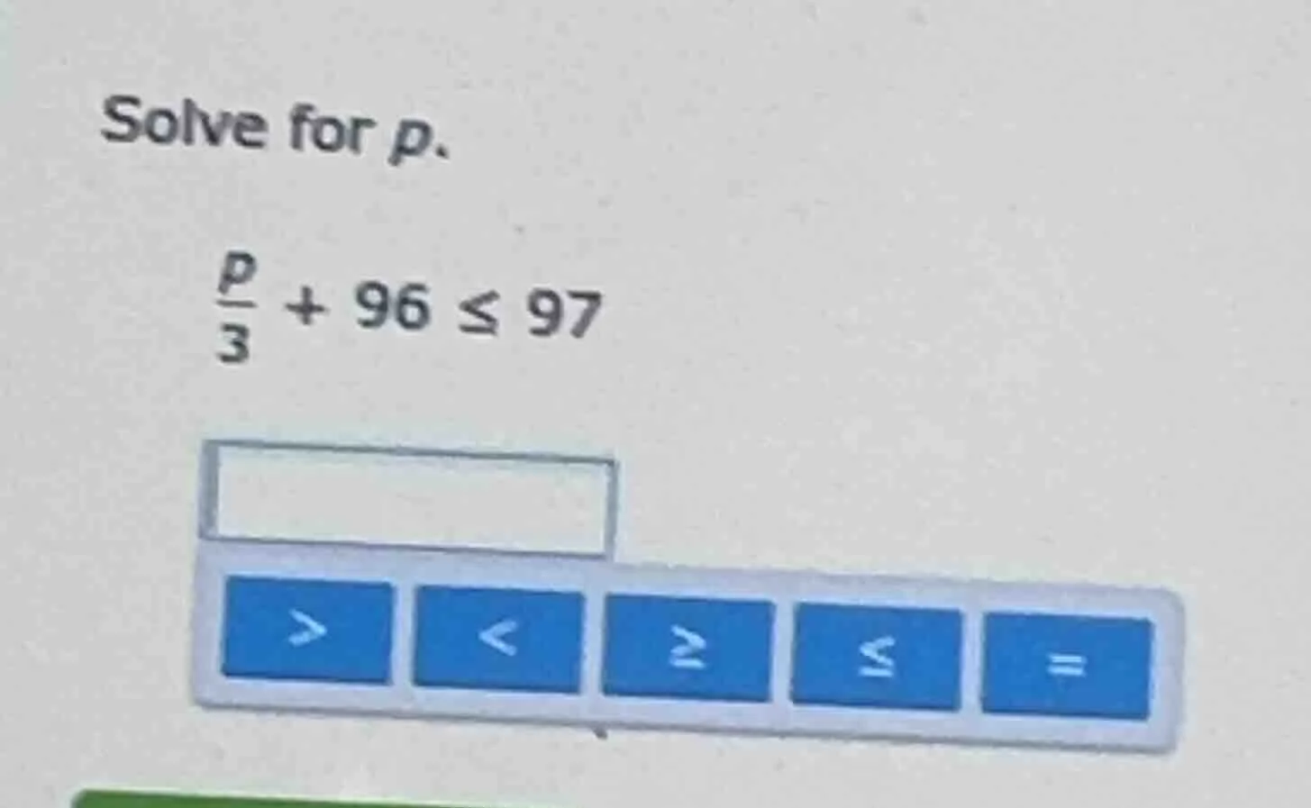 solve for p. \\(\\frac{p}{3} + 96 \\leq 97\\)