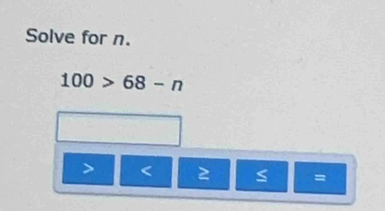 solve for n. 100 > 68 - n