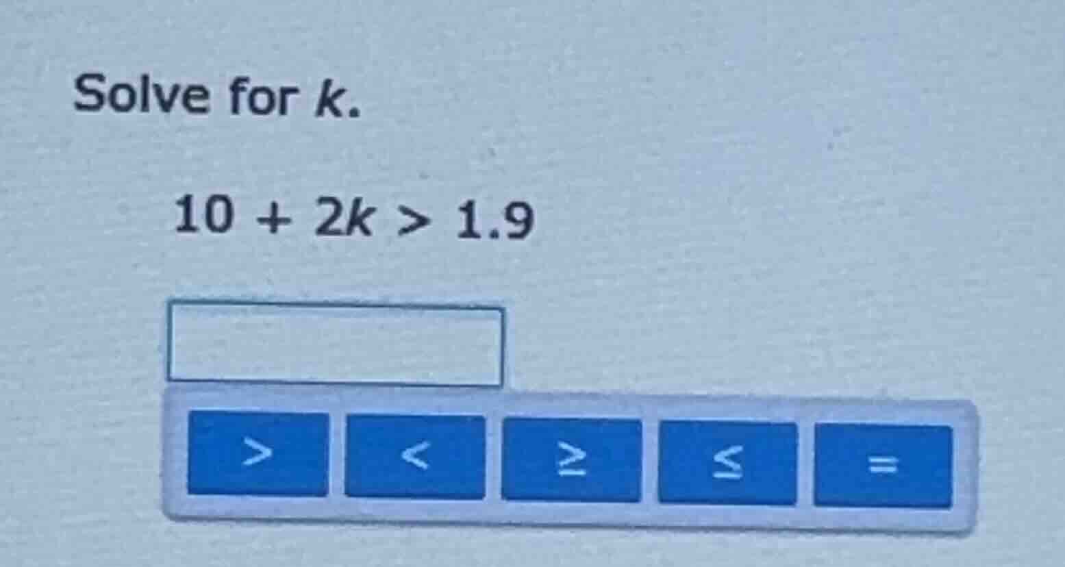 solve for k. 10 + 2k > 1.9