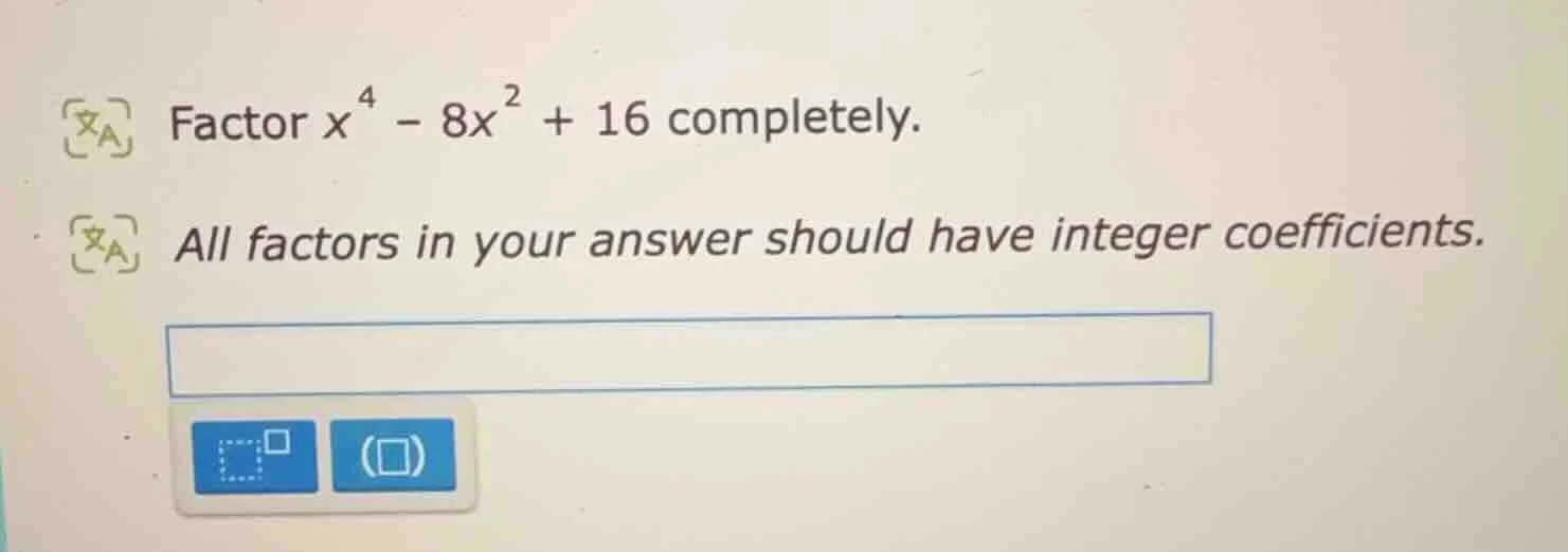 factor ( x^4 - 8x^2 + 16 ) completely. all factors in your answer shoul…