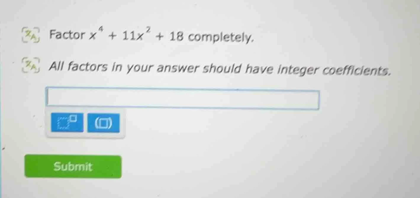 factor $x^4 + 11x^2 + 18$ completely. all factors in your answer should…