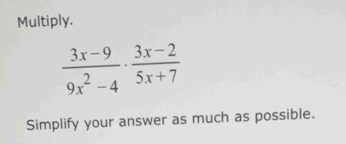 multiply. \\(\\frac{3x - 9}{9x^2 - 4} \\cdot \\frac{3x - 2}{5x + 7}\\) …