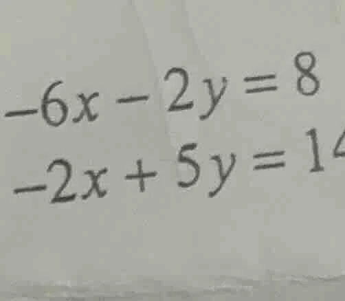 -6x - 2y = 8 -2x + 5y = 14