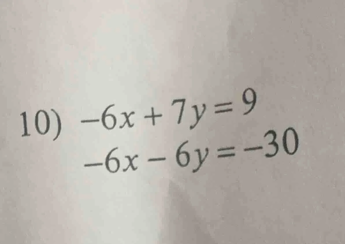 10) $-6x + 7y = 9$ $-6x - 6y = -30$
