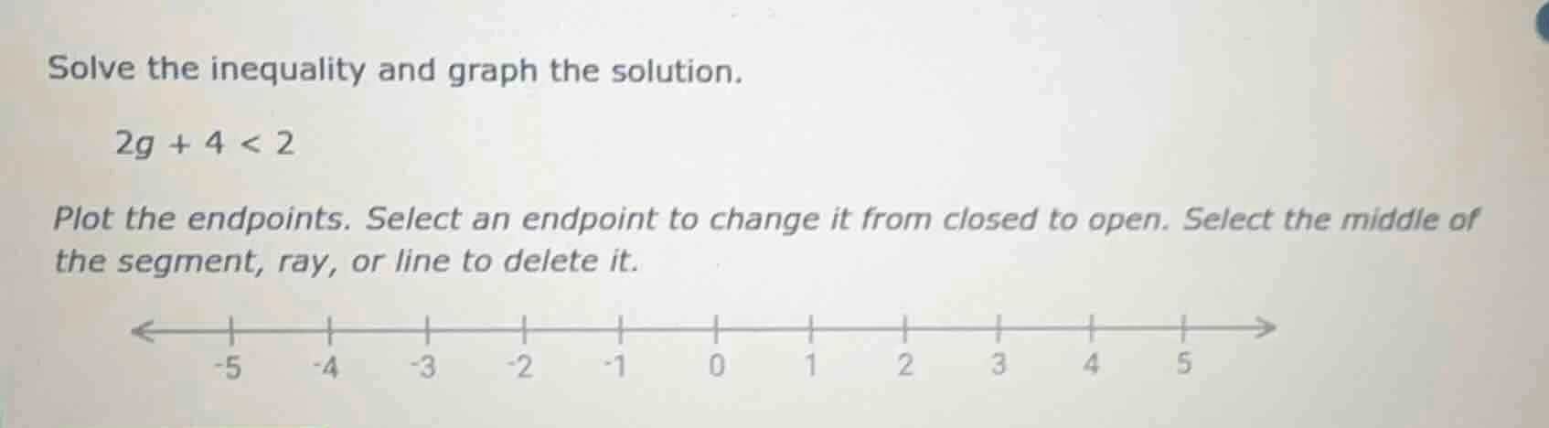 solve the inequality and graph the solution. 2g + 4 < 2 plot the endpoi…