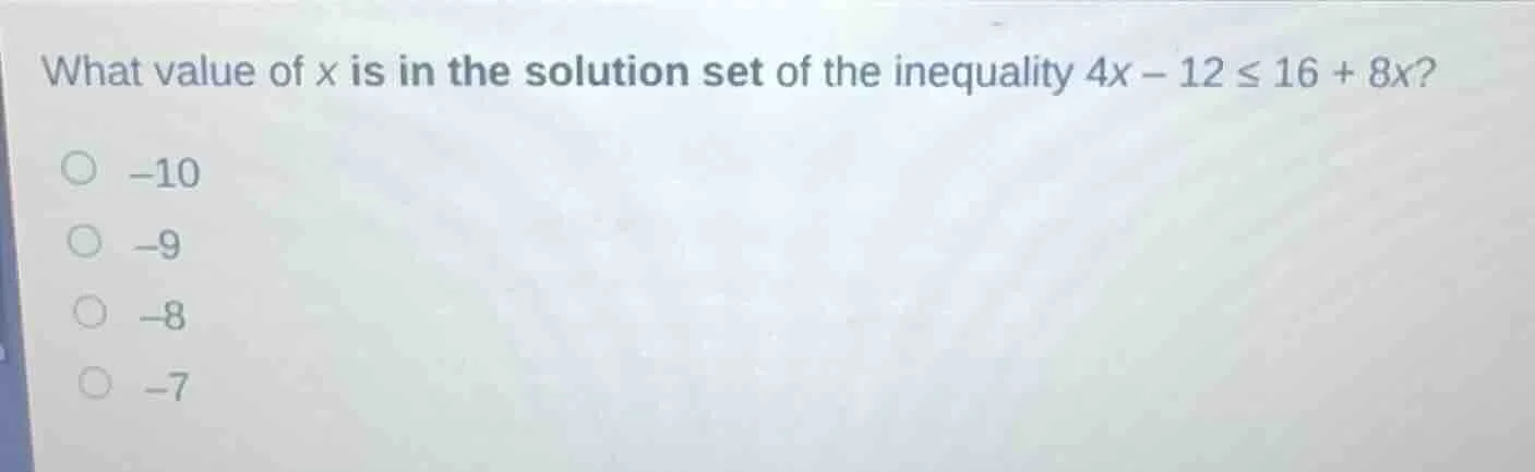 what value of x is in the solution set of the inequality $4x - 12 \\leq…