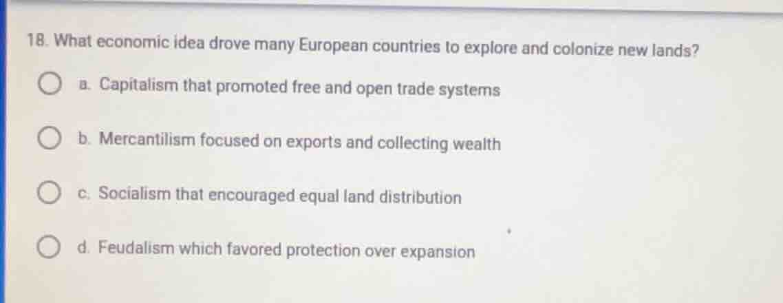 18. what economic idea drove many european countries to explore and col…