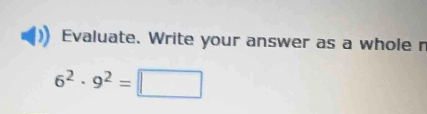 evaluate. write your answer as a whole n $6^2 \\cdot 9^2 = \\square$