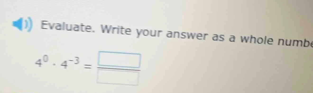 evaluate. write your answer as a whole number 4^0 · 4^-3 =
