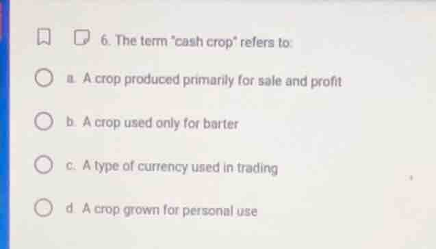 6. the term cash crop refers to: a. a crop produced primarily for sale …