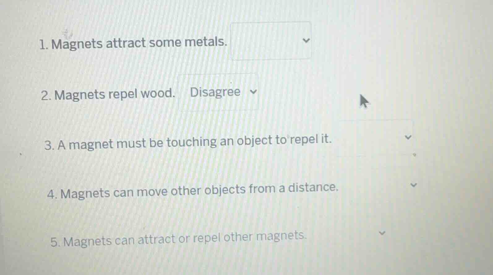 1. magnets attract some metals. 2. magnets repel wood. disagree 3. a ma…