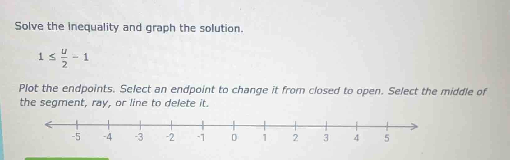solve the inequality and graph the solution. 1 ≤ (u/2) - 1 plot the end…
