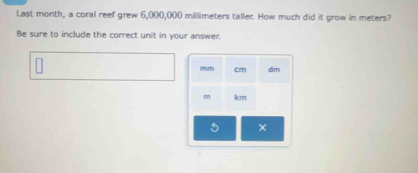 last month, a coral reef grew 6,000,000 millimeters taller. how much di…