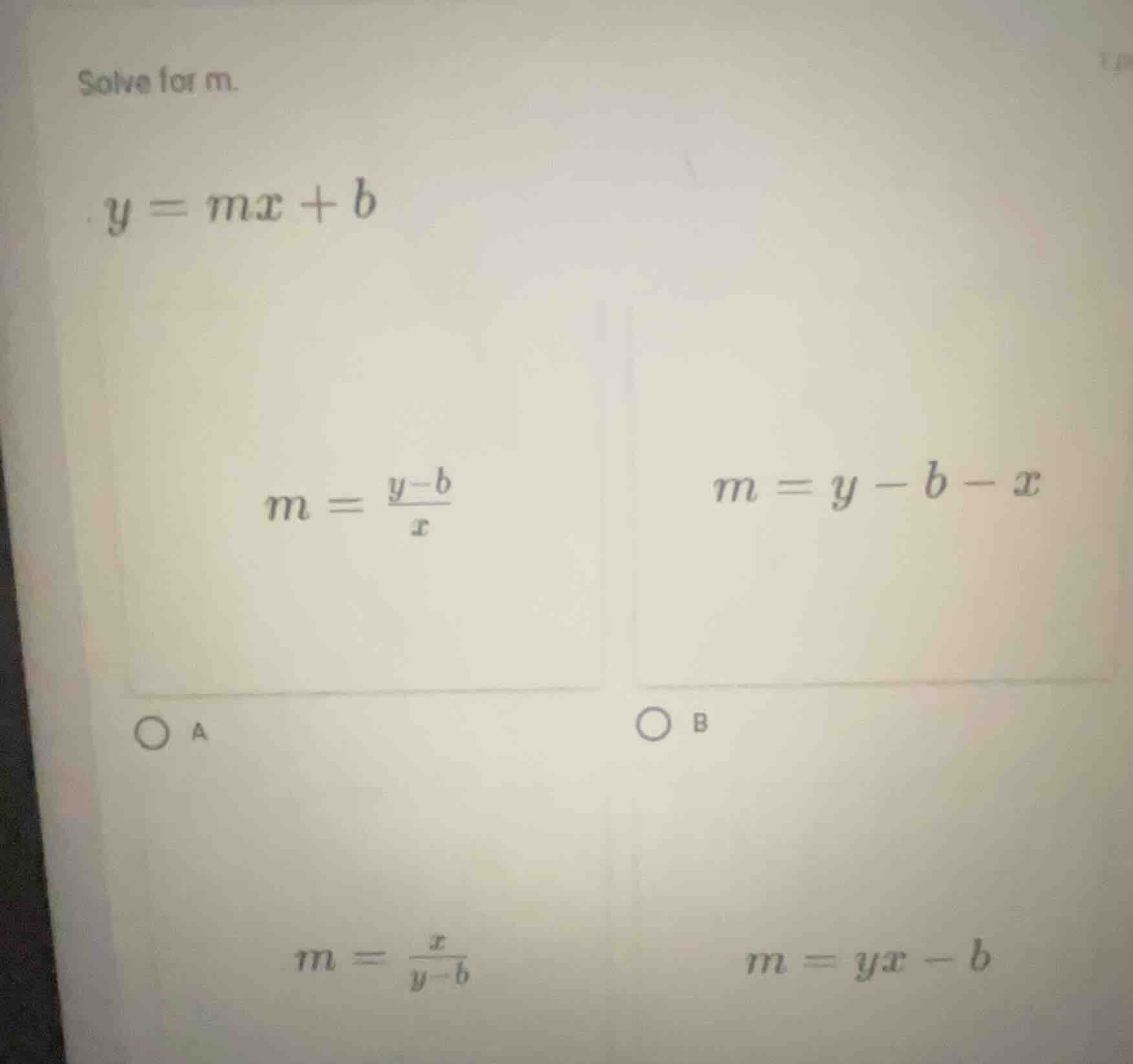 solve for m. $y = mx + b$ $m = \\frac{y - b}{x}$ $m = y - b - x$ a b $m…