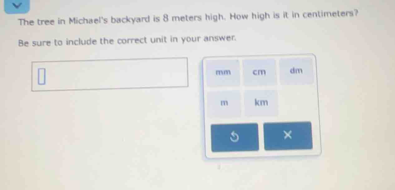 the tree in michaels backyard is 8 meters high. how high is it in centi…