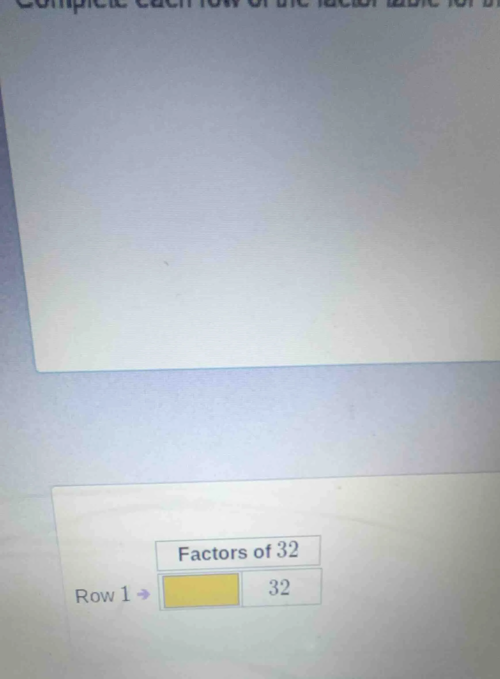 complete each row of the factor table for... factors of 32 row 1 → yell…