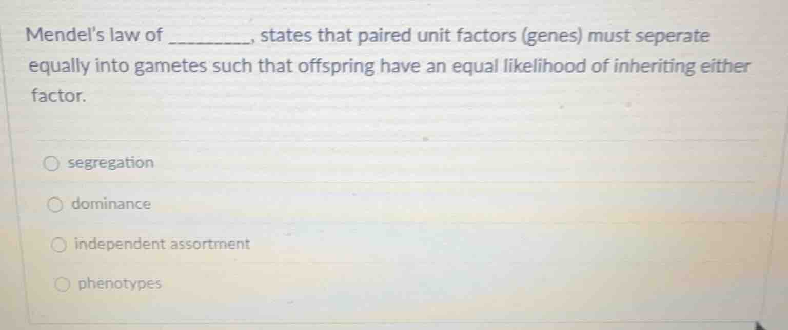mendels law of _______, states that paired unit factors (genes) must se…