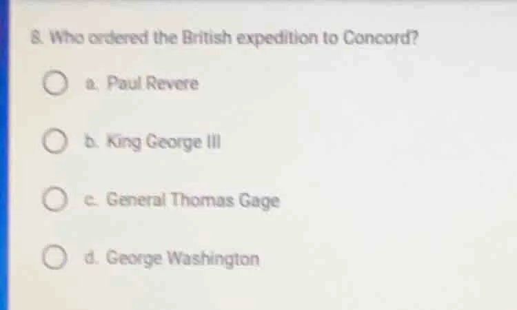 8. who ordered the british expedition to concord? a. paul revere b. kin…