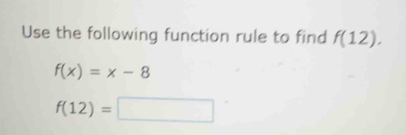 use the following function rule to find f(12). f(x) = x - 8 f(12) = \\b…