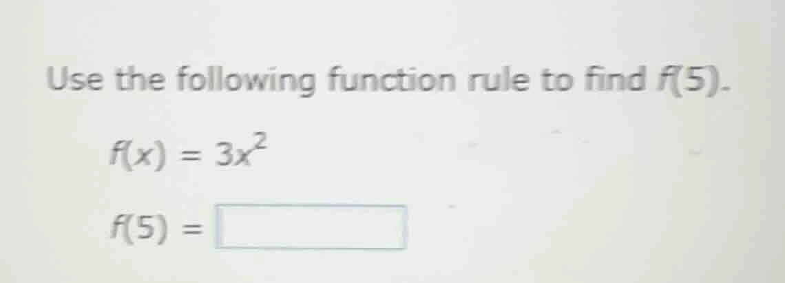 use the following function rule to find f(5). f(x) = 3x² f(5) =
