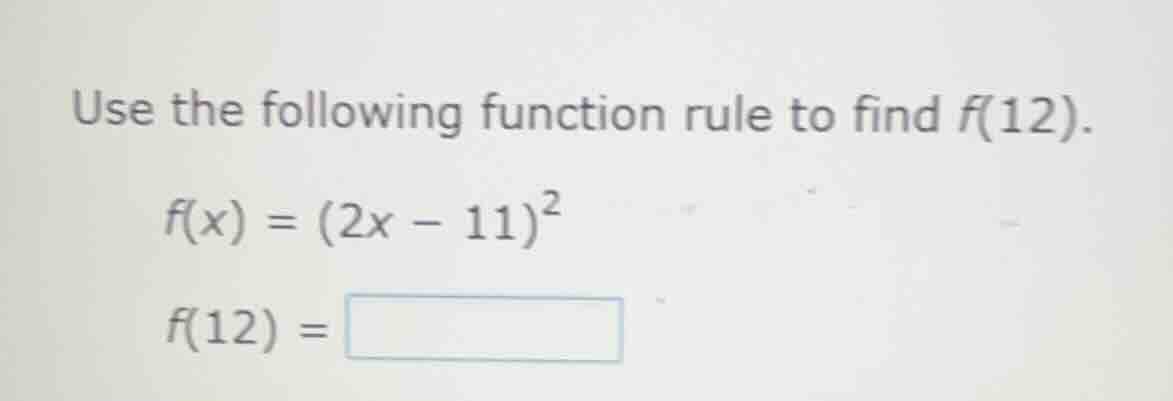use the following function rule to find f(12). f(x) = (2x - 11)² f(12) =