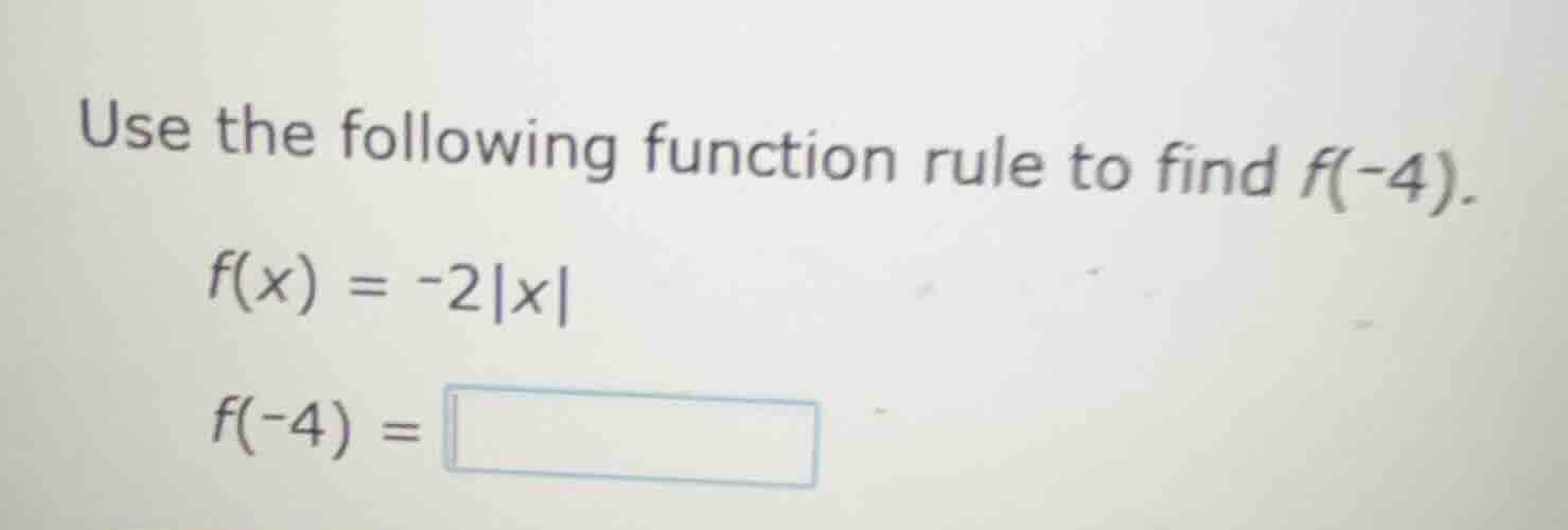 use the following function rule to find f(-4). f(x) = -2|x| f(-4) = \\b…