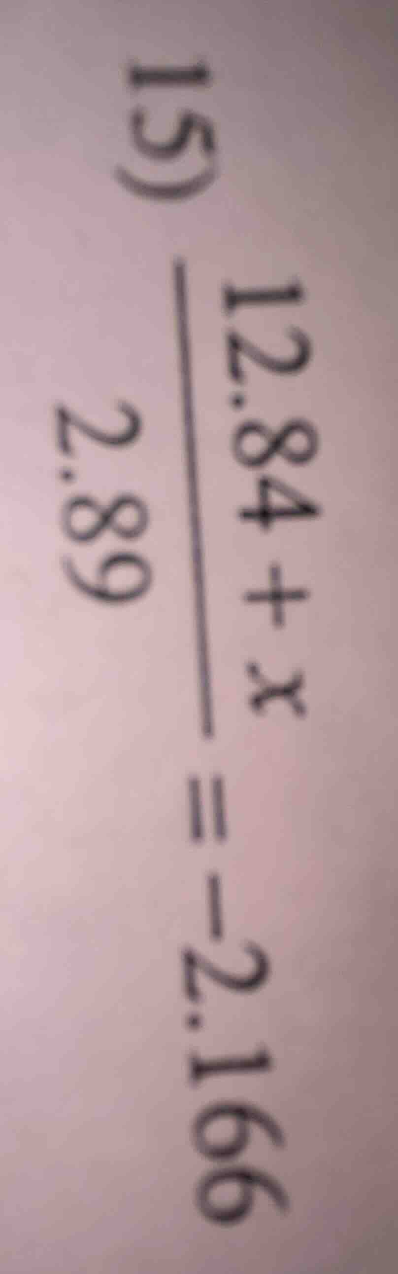 15) \\frac{12.84 + x}{2.89} = -2.166