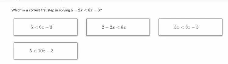 which is a correct first step in solving $5 - 2x < 8x - 3$? $5 < 6x - 3…