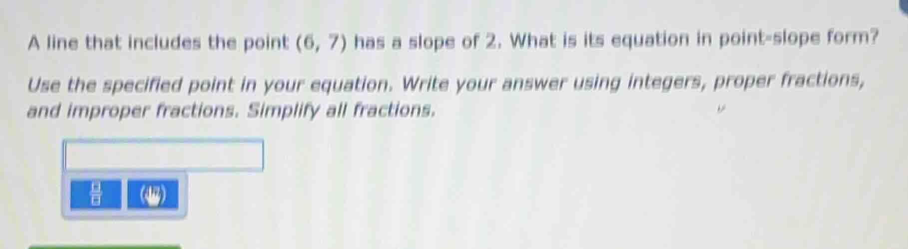 a line that includes the point (6, 7) has a slope of 2. what is its equ…