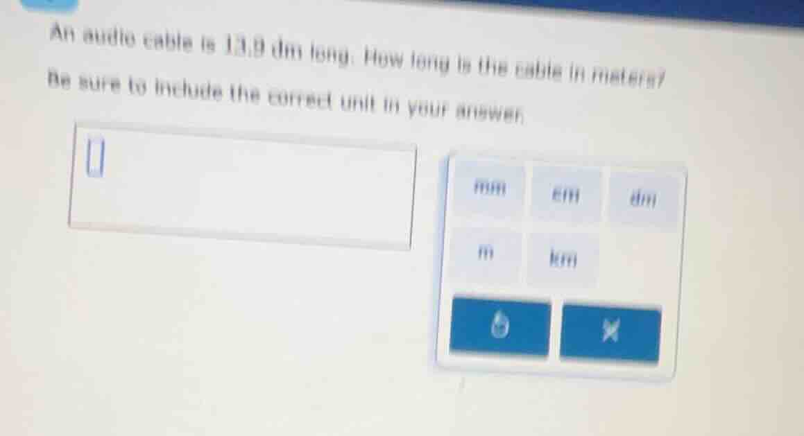 an audio cable is 13.8 dm long. how long is the cable in meters? be sur…